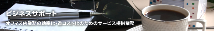 ビジネスサポート　オフィス内業務の効率化・省コスト化のためのサービス提供業務